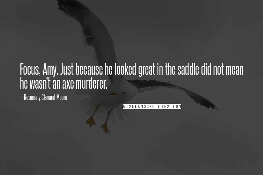 Rosemary Clement-Moore Quotes: Focus, Amy. Just because he looked great in the saddle did not mean he wasn't an axe murderer.