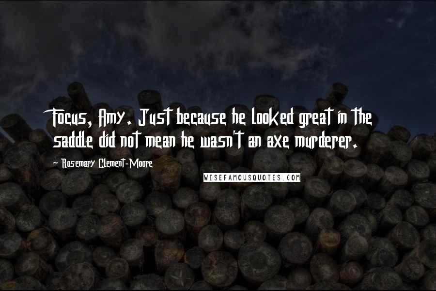 Rosemary Clement-Moore Quotes: Focus, Amy. Just because he looked great in the saddle did not mean he wasn't an axe murderer.