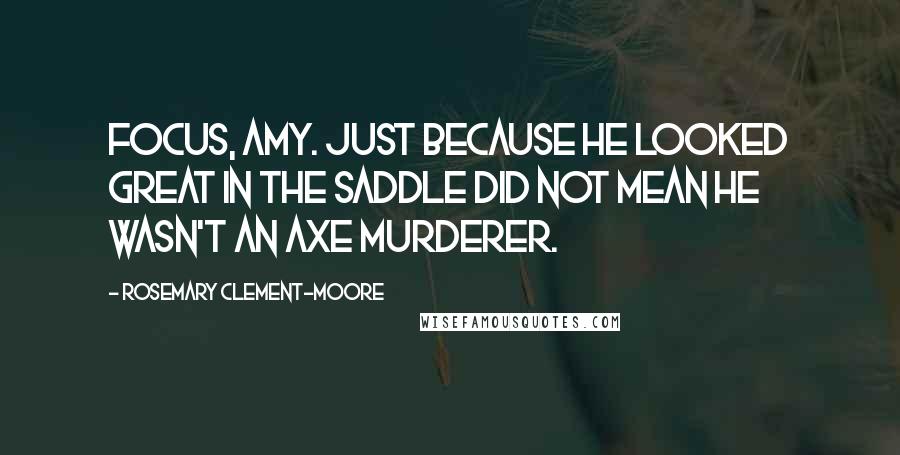 Rosemary Clement-Moore Quotes: Focus, Amy. Just because he looked great in the saddle did not mean he wasn't an axe murderer.