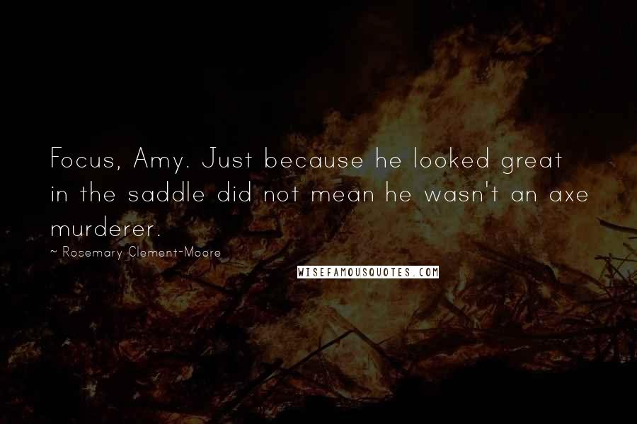 Rosemary Clement-Moore Quotes: Focus, Amy. Just because he looked great in the saddle did not mean he wasn't an axe murderer.