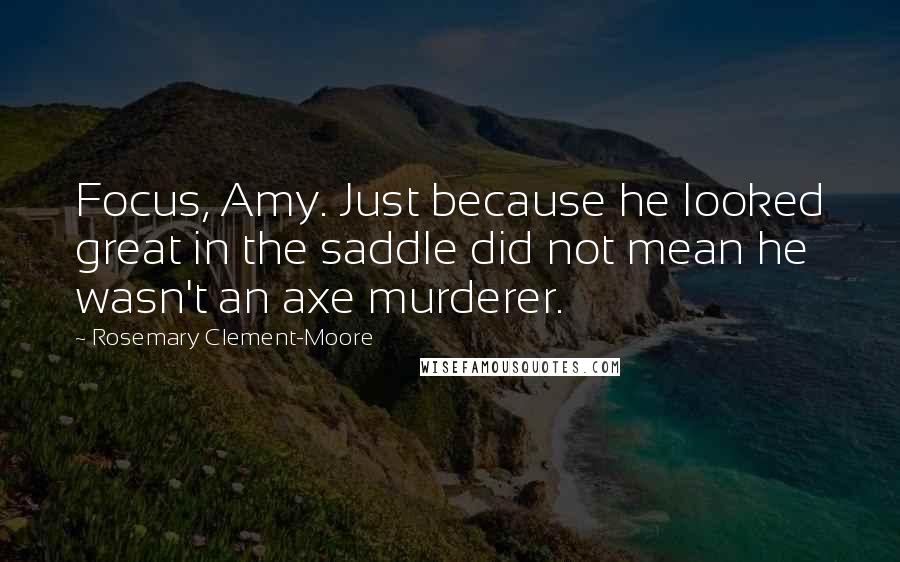 Rosemary Clement-Moore Quotes: Focus, Amy. Just because he looked great in the saddle did not mean he wasn't an axe murderer.