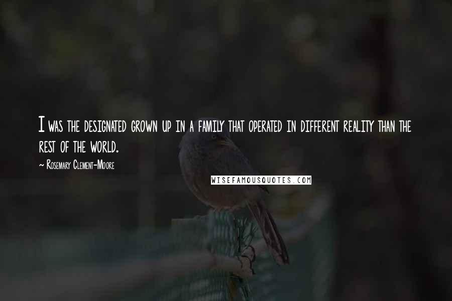 Rosemary Clement-Moore Quotes: I was the designated grown up in a family that operated in different reality than the rest of the world.