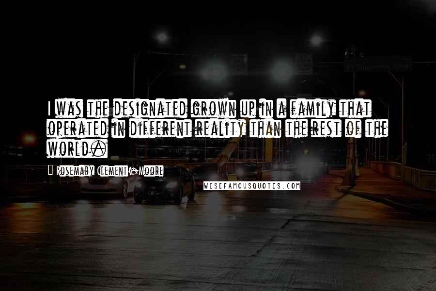 Rosemary Clement-Moore Quotes: I was the designated grown up in a family that operated in different reality than the rest of the world.