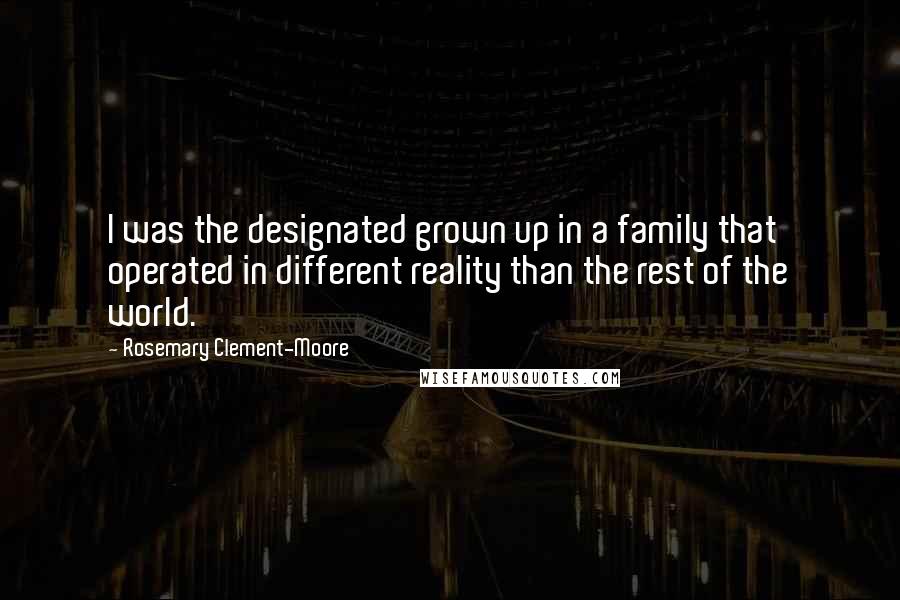 Rosemary Clement-Moore Quotes: I was the designated grown up in a family that operated in different reality than the rest of the world.
