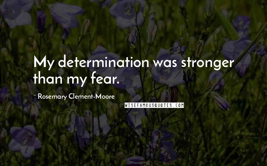 Rosemary Clement-Moore Quotes: My determination was stronger than my fear.