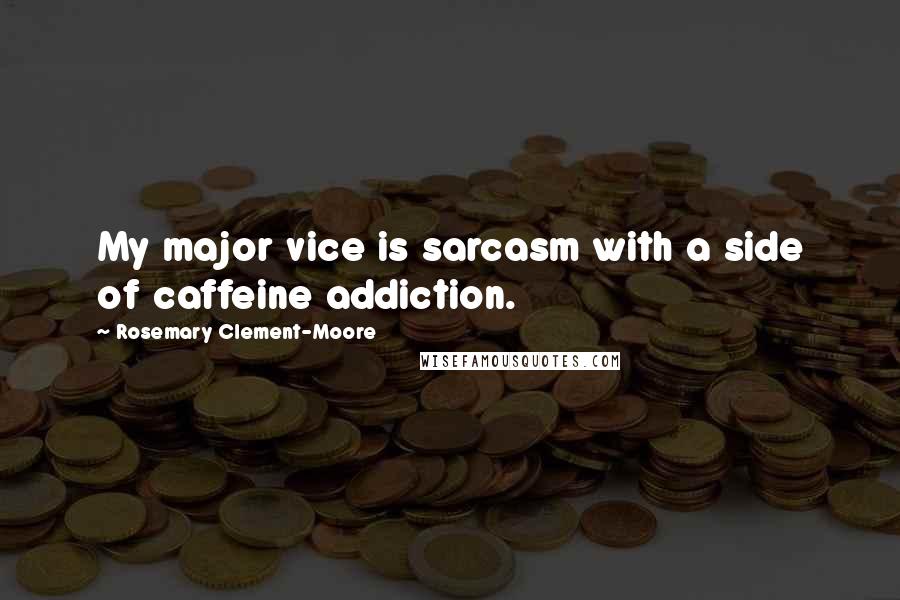 Rosemary Clement-Moore Quotes: My major vice is sarcasm with a side of caffeine addiction.