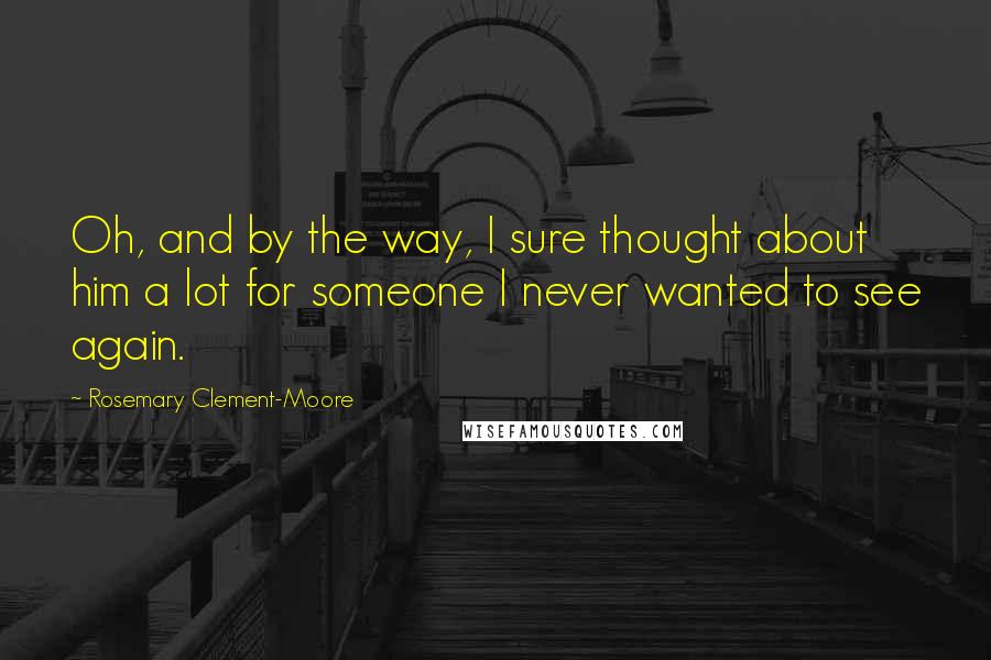 Rosemary Clement-Moore Quotes: Oh, and by the way, I sure thought about him a lot for someone I never wanted to see again.