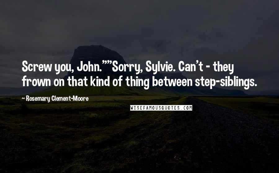 Rosemary Clement-Moore Quotes: Screw you, John.""Sorry, Sylvie. Can't - they frown on that kind of thing between step-siblings.