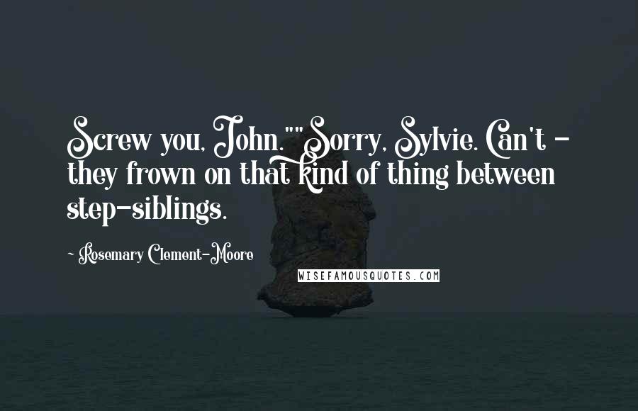 Rosemary Clement-Moore Quotes: Screw you, John.""Sorry, Sylvie. Can't - they frown on that kind of thing between step-siblings.