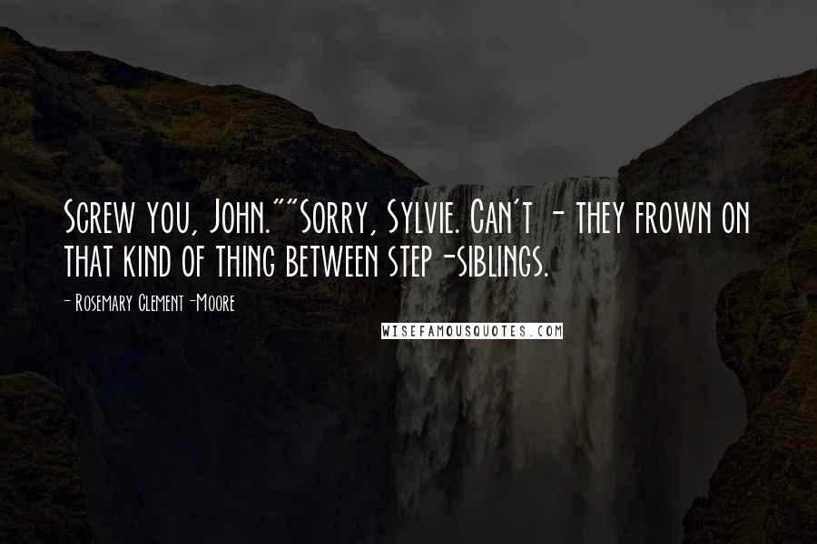 Rosemary Clement-Moore Quotes: Screw you, John.""Sorry, Sylvie. Can't - they frown on that kind of thing between step-siblings.