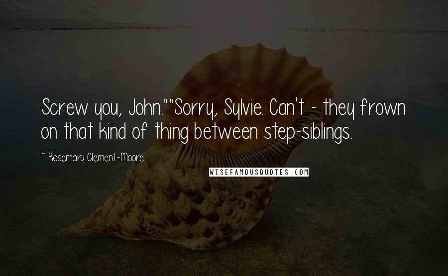 Rosemary Clement-Moore Quotes: Screw you, John.""Sorry, Sylvie. Can't - they frown on that kind of thing between step-siblings.