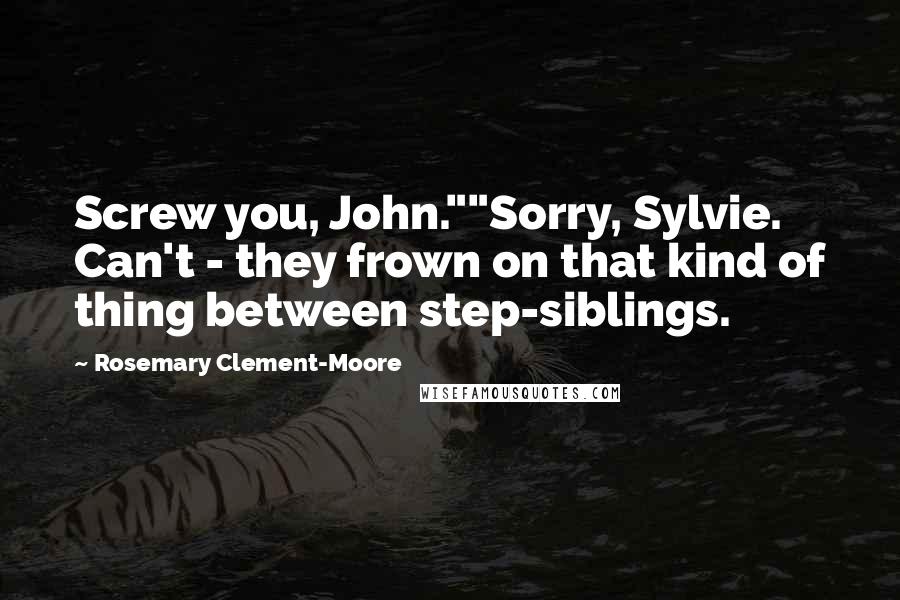 Rosemary Clement-Moore Quotes: Screw you, John.""Sorry, Sylvie. Can't - they frown on that kind of thing between step-siblings.