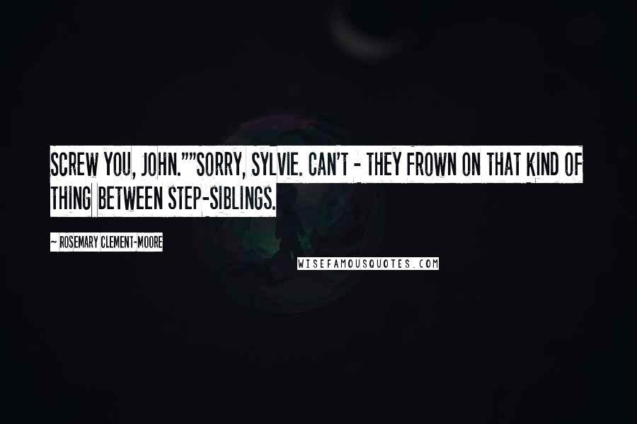 Rosemary Clement-Moore Quotes: Screw you, John.""Sorry, Sylvie. Can't - they frown on that kind of thing between step-siblings.