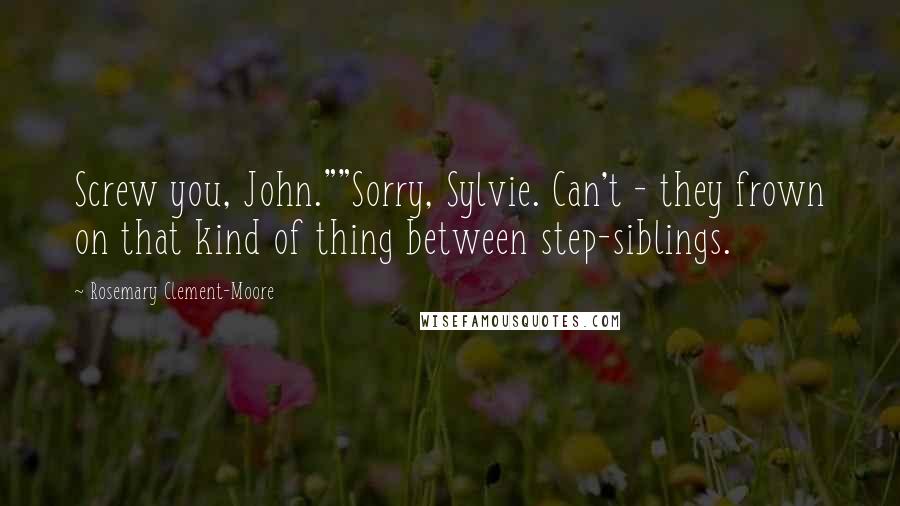 Rosemary Clement-Moore Quotes: Screw you, John.""Sorry, Sylvie. Can't - they frown on that kind of thing between step-siblings.