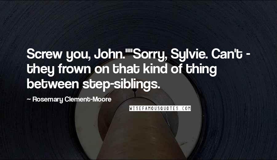 Rosemary Clement-Moore Quotes: Screw you, John.""Sorry, Sylvie. Can't - they frown on that kind of thing between step-siblings.