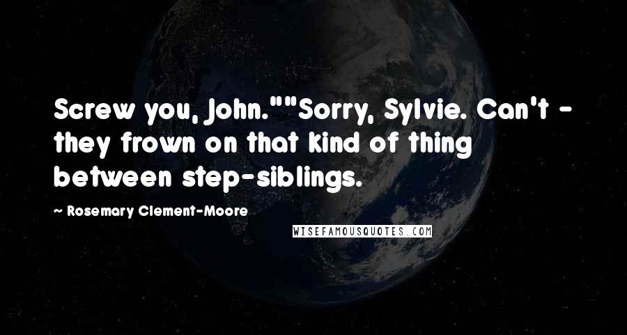 Rosemary Clement-Moore Quotes: Screw you, John.""Sorry, Sylvie. Can't - they frown on that kind of thing between step-siblings.