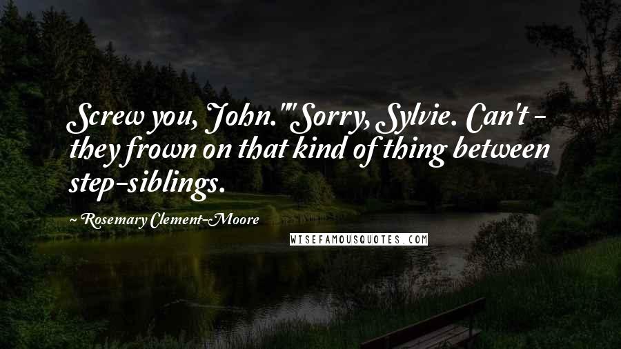 Rosemary Clement-Moore Quotes: Screw you, John.""Sorry, Sylvie. Can't - they frown on that kind of thing between step-siblings.