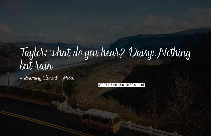 Rosemary Clement-Moore Quotes: Taylor: what do you hear? Daisy: Nothing but rain