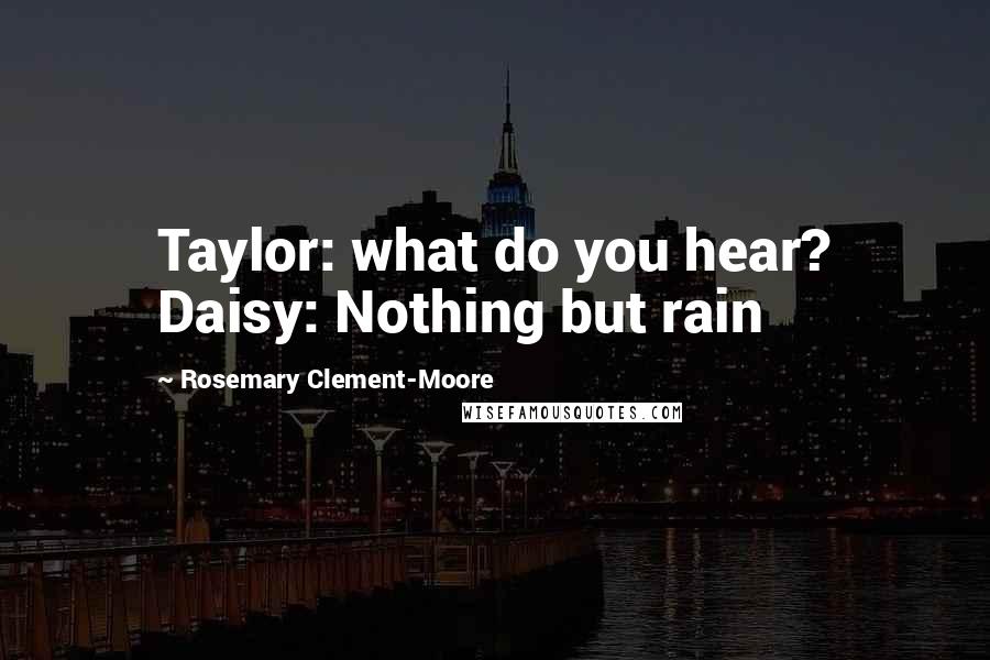 Rosemary Clement-Moore Quotes: Taylor: what do you hear? Daisy: Nothing but rain