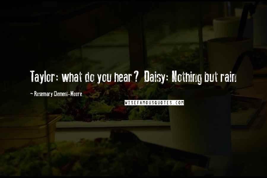 Rosemary Clement-Moore Quotes: Taylor: what do you hear? Daisy: Nothing but rain