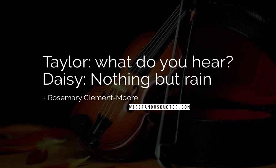 Rosemary Clement-Moore Quotes: Taylor: what do you hear? Daisy: Nothing but rain