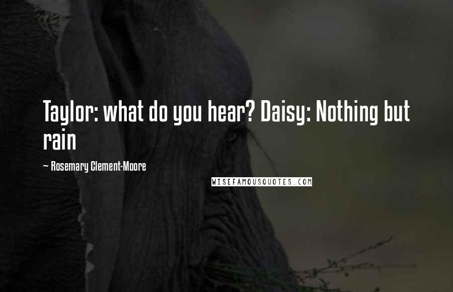 Rosemary Clement-Moore Quotes: Taylor: what do you hear? Daisy: Nothing but rain