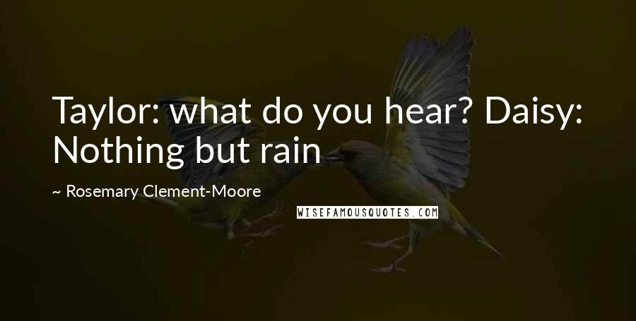 Rosemary Clement-Moore Quotes: Taylor: what do you hear? Daisy: Nothing but rain