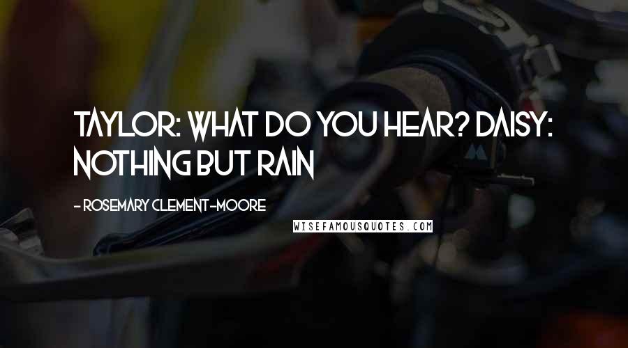 Rosemary Clement-Moore Quotes: Taylor: what do you hear? Daisy: Nothing but rain