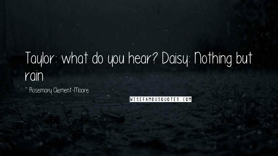 Rosemary Clement-Moore Quotes: Taylor: what do you hear? Daisy: Nothing but rain