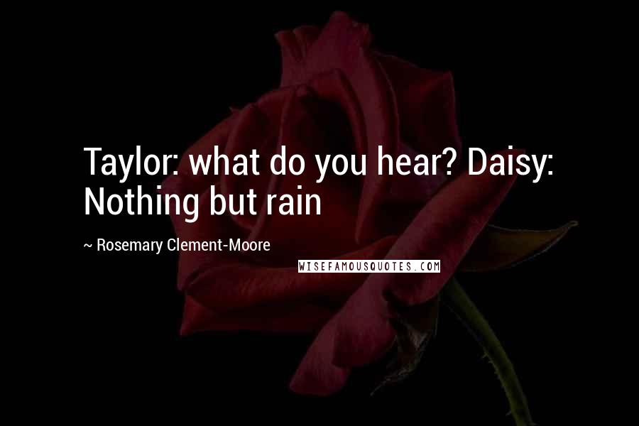 Rosemary Clement-Moore Quotes: Taylor: what do you hear? Daisy: Nothing but rain