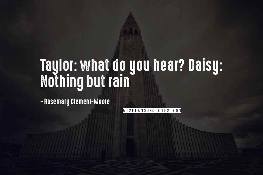 Rosemary Clement-Moore Quotes: Taylor: what do you hear? Daisy: Nothing but rain