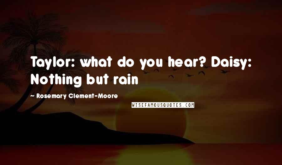 Rosemary Clement-Moore Quotes: Taylor: what do you hear? Daisy: Nothing but rain