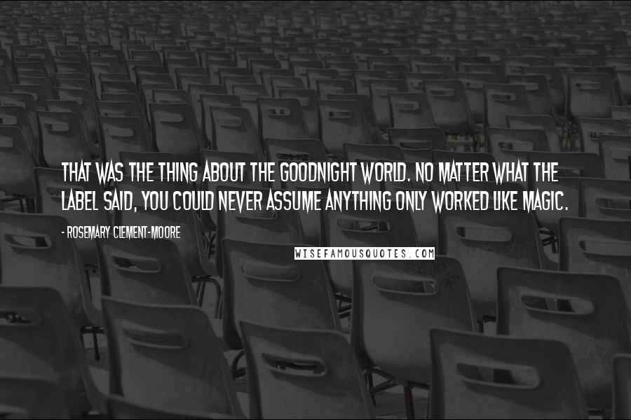 Rosemary Clement-Moore Quotes: That was the thing about the Goodnight world. No matter what the label said, you could never assume anything only worked like magic.