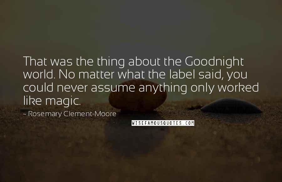 Rosemary Clement-Moore Quotes: That was the thing about the Goodnight world. No matter what the label said, you could never assume anything only worked like magic.