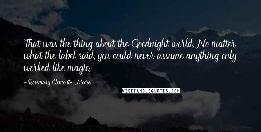 Rosemary Clement-Moore Quotes: That was the thing about the Goodnight world. No matter what the label said, you could never assume anything only worked like magic.