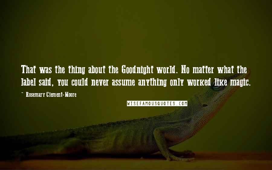Rosemary Clement-Moore Quotes: That was the thing about the Goodnight world. No matter what the label said, you could never assume anything only worked like magic.