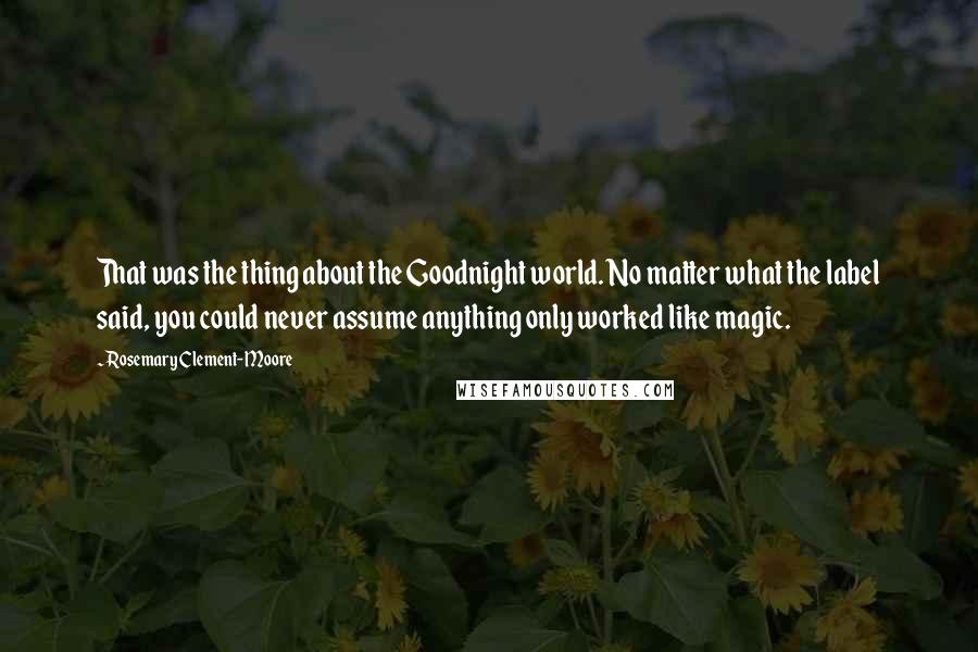 Rosemary Clement-Moore Quotes: That was the thing about the Goodnight world. No matter what the label said, you could never assume anything only worked like magic.