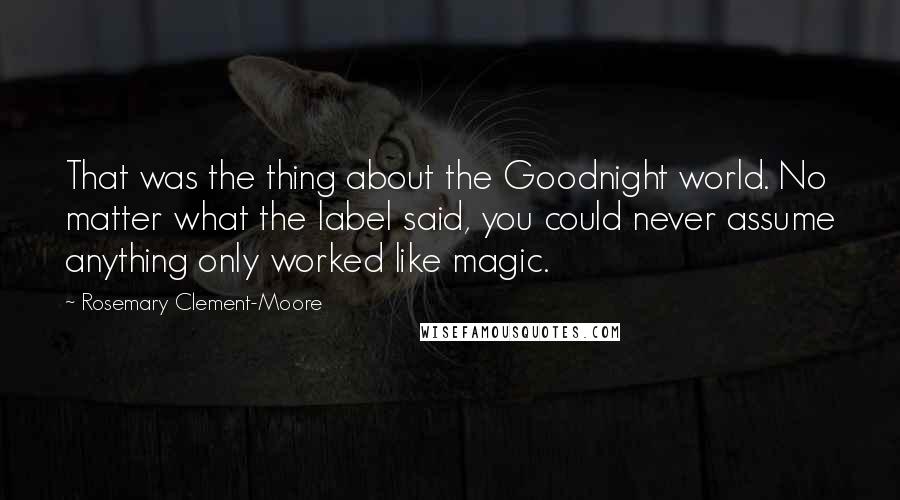Rosemary Clement-Moore Quotes: That was the thing about the Goodnight world. No matter what the label said, you could never assume anything only worked like magic.