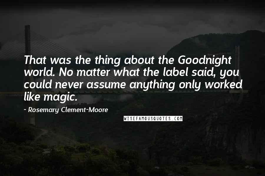 Rosemary Clement-Moore Quotes: That was the thing about the Goodnight world. No matter what the label said, you could never assume anything only worked like magic.