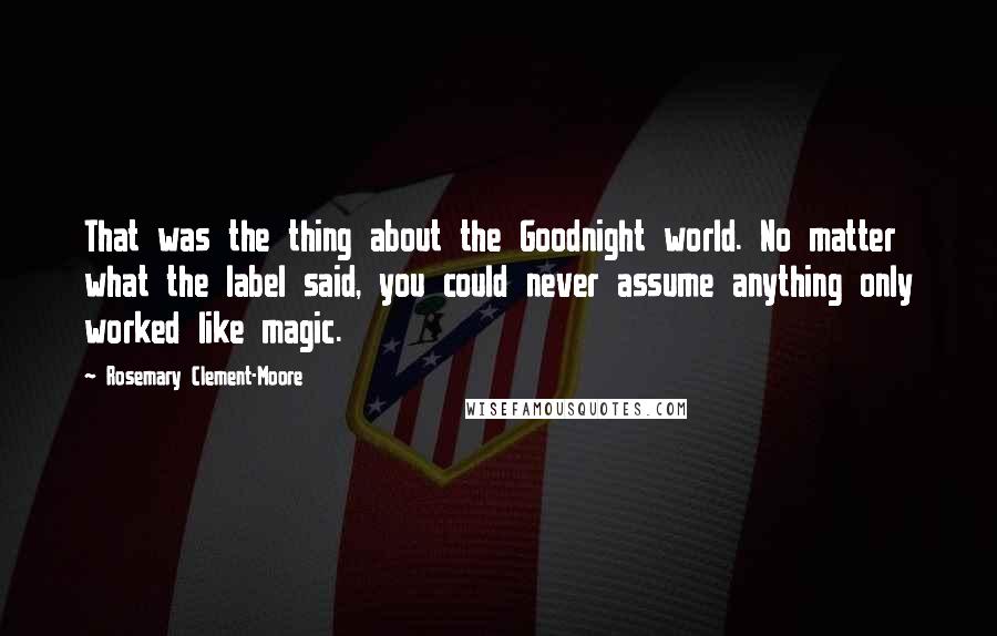 Rosemary Clement-Moore Quotes: That was the thing about the Goodnight world. No matter what the label said, you could never assume anything only worked like magic.