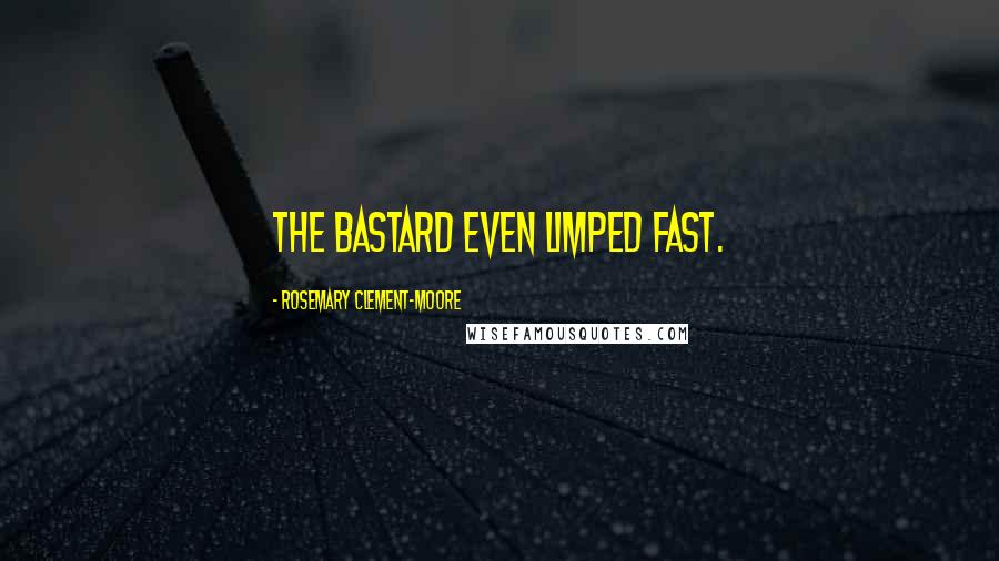 Rosemary Clement-Moore Quotes: The bastard even limped fast.