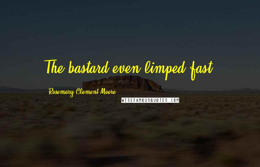 Rosemary Clement-Moore Quotes: The bastard even limped fast.