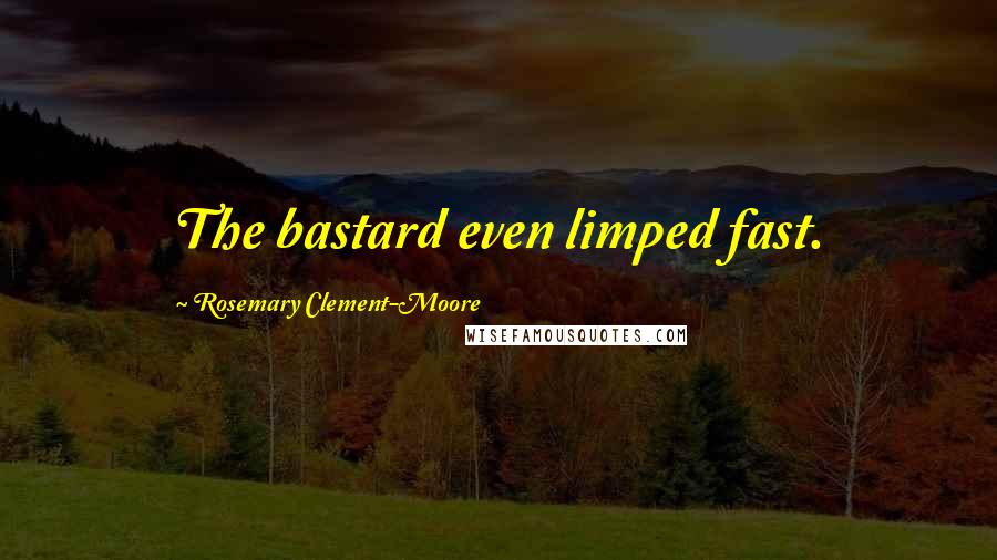 Rosemary Clement-Moore Quotes: The bastard even limped fast.