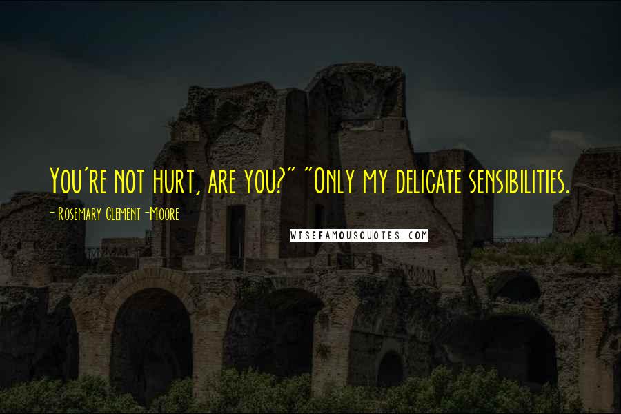 Rosemary Clement-Moore Quotes: You're not hurt, are you?" "Only my delicate sensibilities.