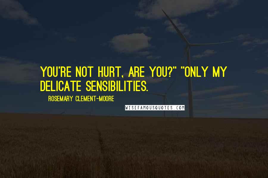 Rosemary Clement-Moore Quotes: You're not hurt, are you?" "Only my delicate sensibilities.