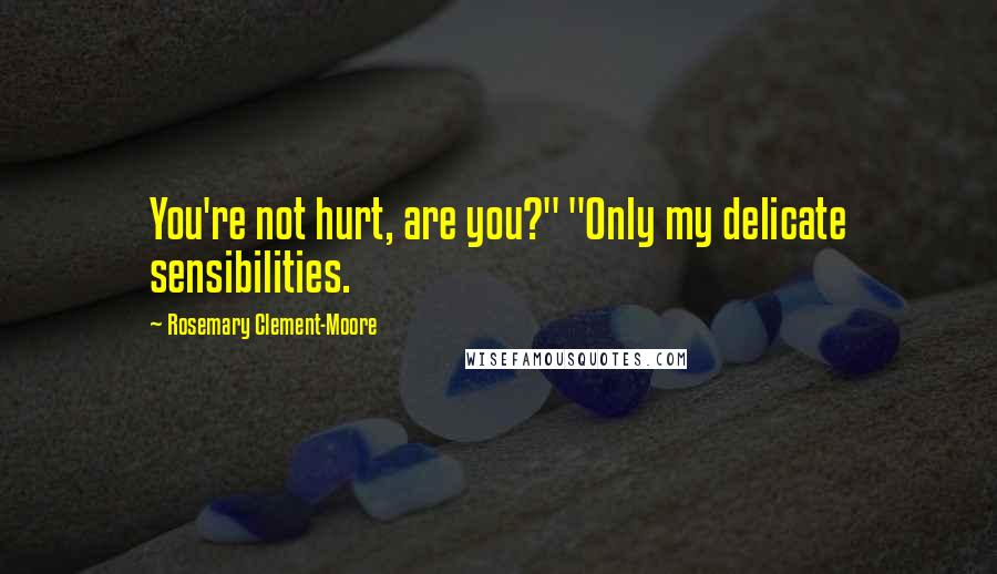 Rosemary Clement-Moore Quotes: You're not hurt, are you?" "Only my delicate sensibilities.