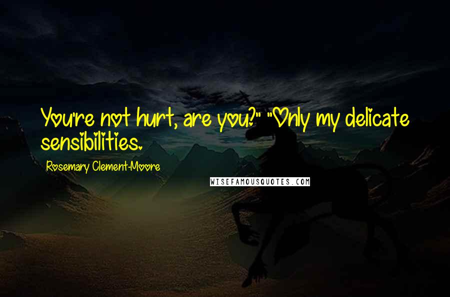 Rosemary Clement-Moore Quotes: You're not hurt, are you?" "Only my delicate sensibilities.
