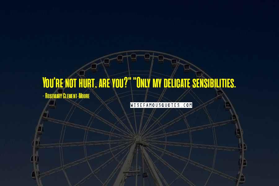Rosemary Clement-Moore Quotes: You're not hurt, are you?" "Only my delicate sensibilities.