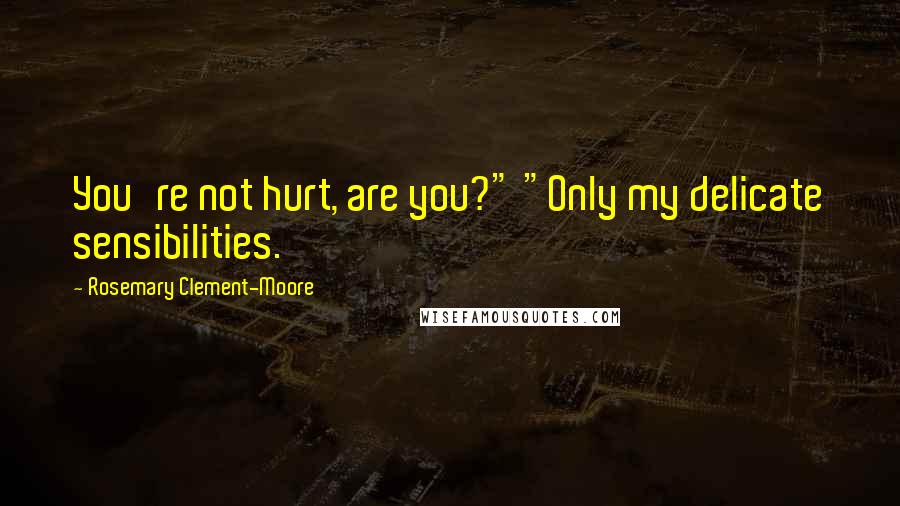 Rosemary Clement-Moore Quotes: You're not hurt, are you?" "Only my delicate sensibilities.