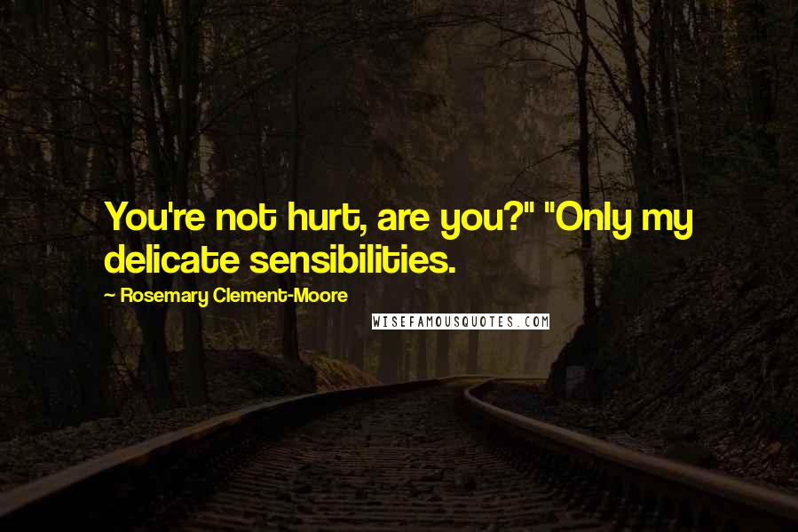 Rosemary Clement-Moore Quotes: You're not hurt, are you?" "Only my delicate sensibilities.